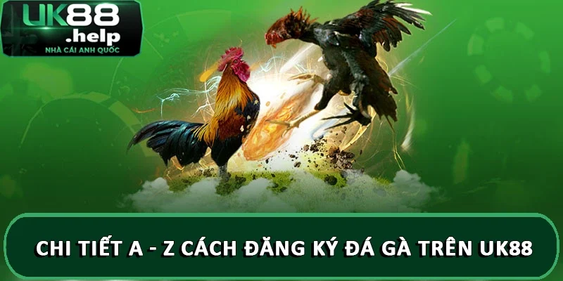 Chi tiết a - z cách đăng ký đá gà trên UK88