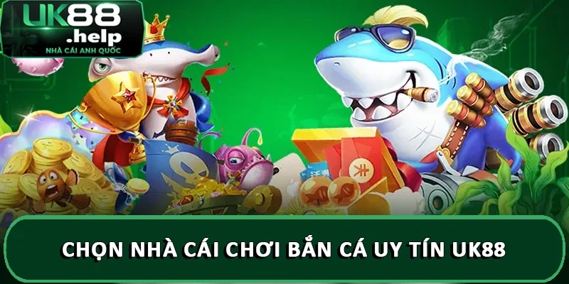 Chọn nhà cái chơi bắn cá uy tín UK88