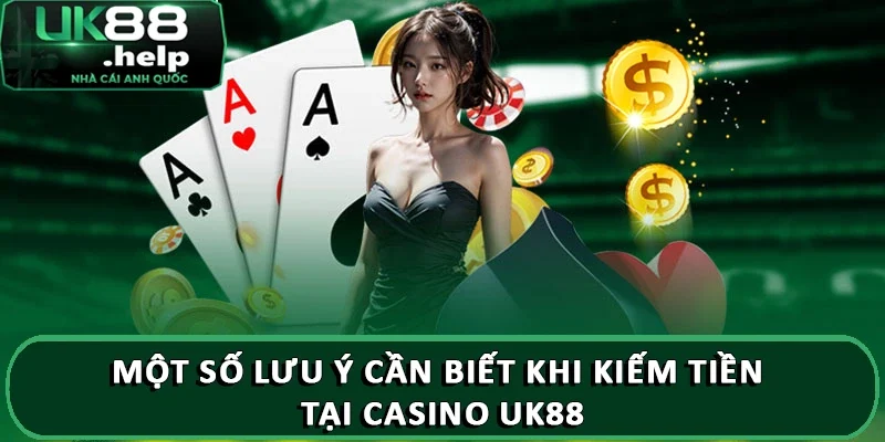 Một số lưu ý cần biết khi kiếm tiền tại Casino UK88