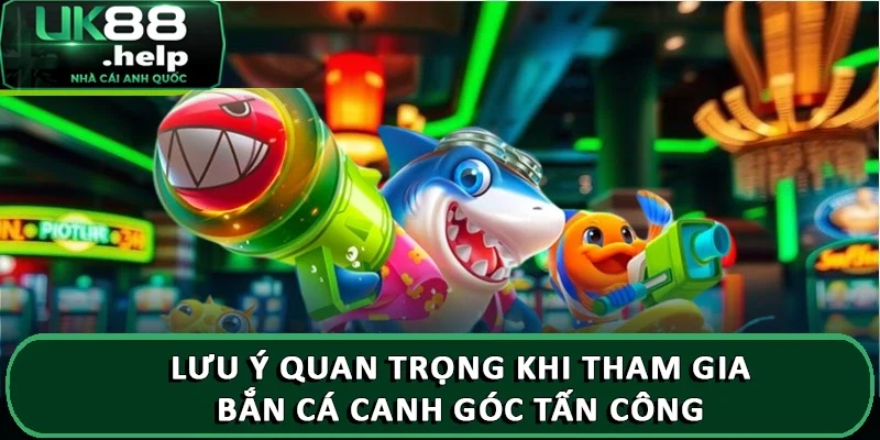 Lưu ý quan trọng khi tham gia bắn cá canh góc tấn công 