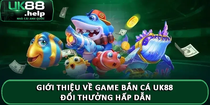 Giới thiệu về game bắn cá UK88 đổi thưởng hấp dẫn