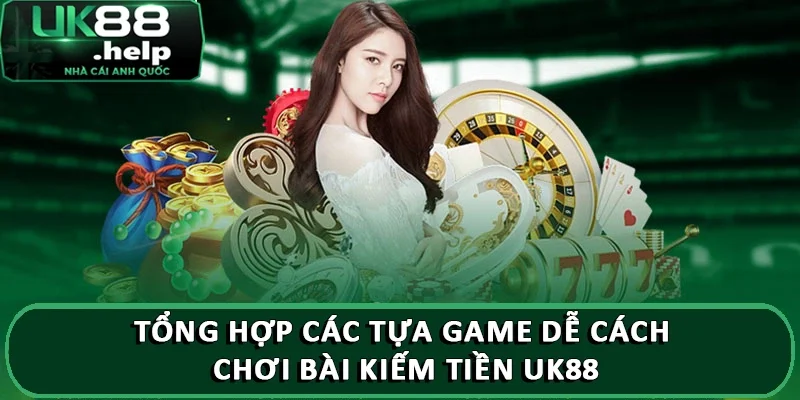 Tổng hợp các tựa game dễ cách chơi bài kiếm tiền UK88